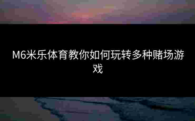 M6米乐体育教你如何玩转多种赌场游戏