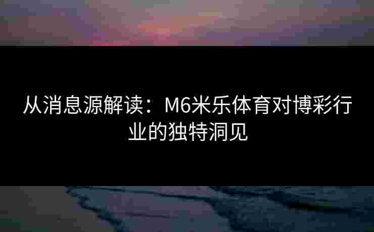 从消息源解读：M6米乐体育对博彩行业的独特洞见