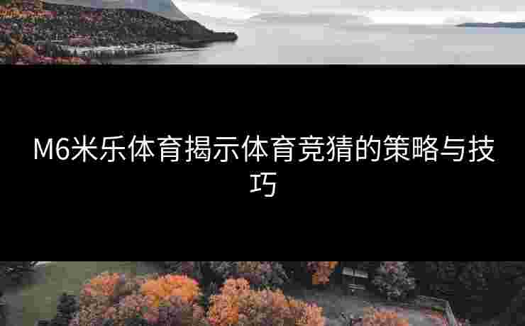 M6米乐体育揭示体育竞猜的策略与技巧