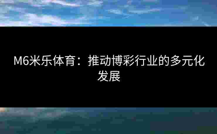 M6米乐体育：推动博彩行业的多元化发展