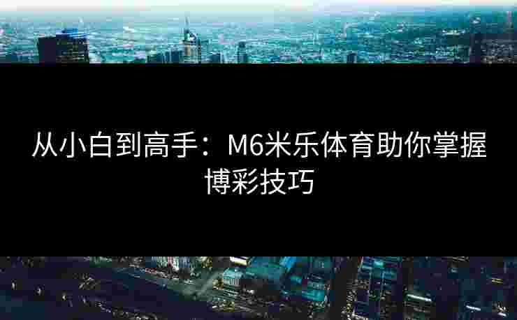 从小白到高手：M6米乐体育助你掌握博彩技巧