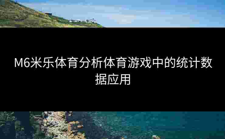 M6米乐体育分析体育游戏中的统计数据应用