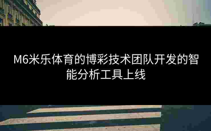 M6米乐体育的博彩技术团队开发的智能分析工具上线