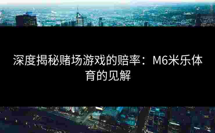 深度揭秘赌场游戏的赔率：M6米乐体育的见解