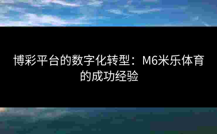 博彩平台的数字化转型：M6米乐体育的成功经验