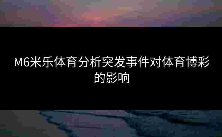 M6米乐体育分析突发事件对体育博彩的影响