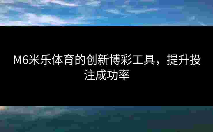 M6米乐体育的创新博彩工具，提升投注成功率