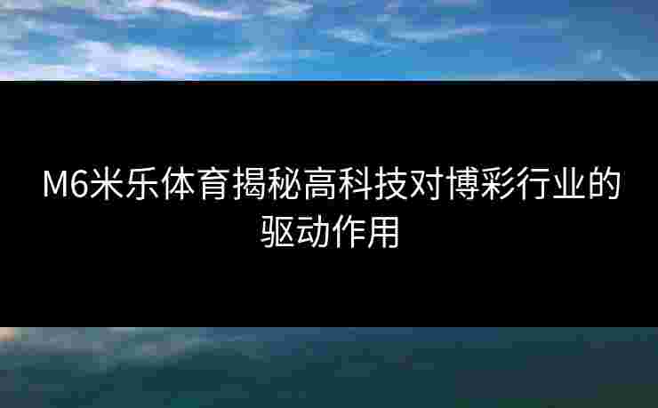 M6米乐体育揭秘高科技对博彩行业的驱动作用 M6米乐体育揭秘高科技对博彩行业的驱动作用