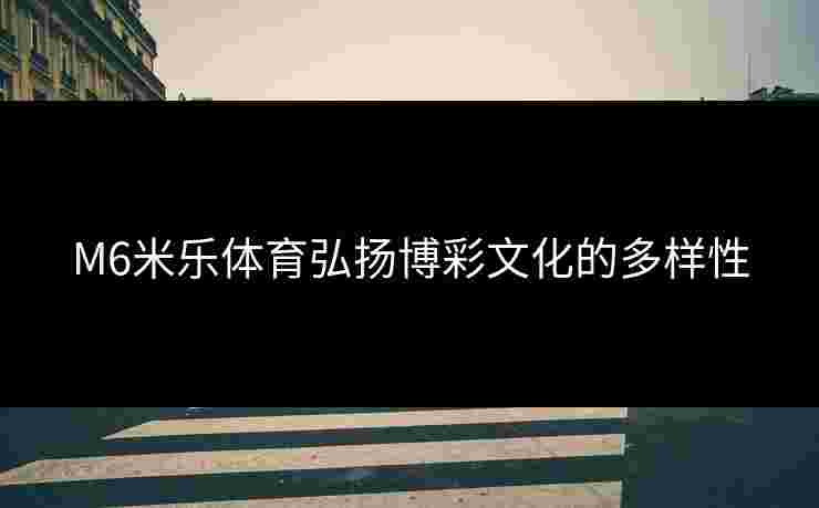 M6米乐体育弘扬博彩文化的多样性