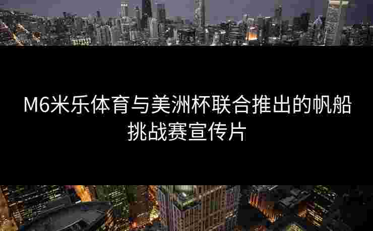 M6米乐体育与美洲杯联合推出的帆船挑战赛宣传片