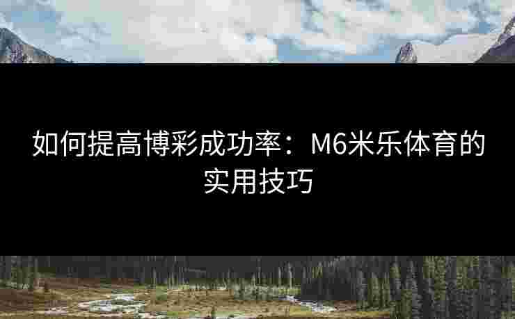 如何提高博彩成功率：M6米乐体育的实用技巧
