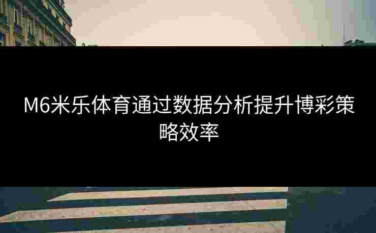 M6米乐体育通过数据分析提升博彩策略效率
