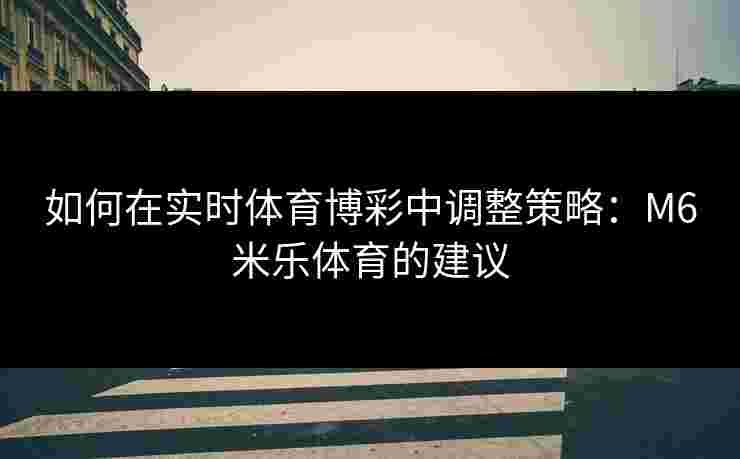 如何在实时体育博彩中调整策略：M6米乐体育的建议