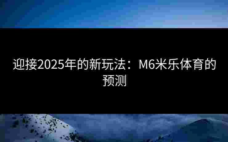 迎接2025年的新玩法：M6米乐体育的预测