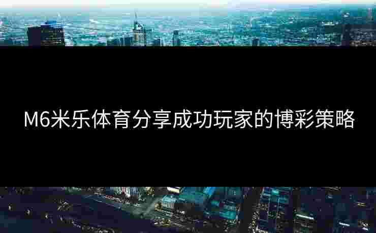 M6米乐体育分享成功玩家的博彩策略