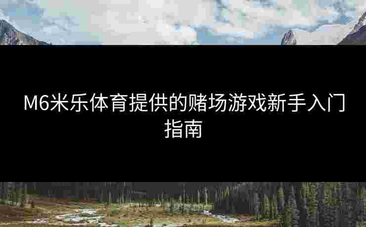 M6米乐体育提供的赌场游戏新手入门指南