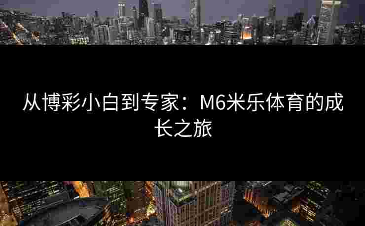 从博彩小白到专家：M6米乐体育的成长之旅