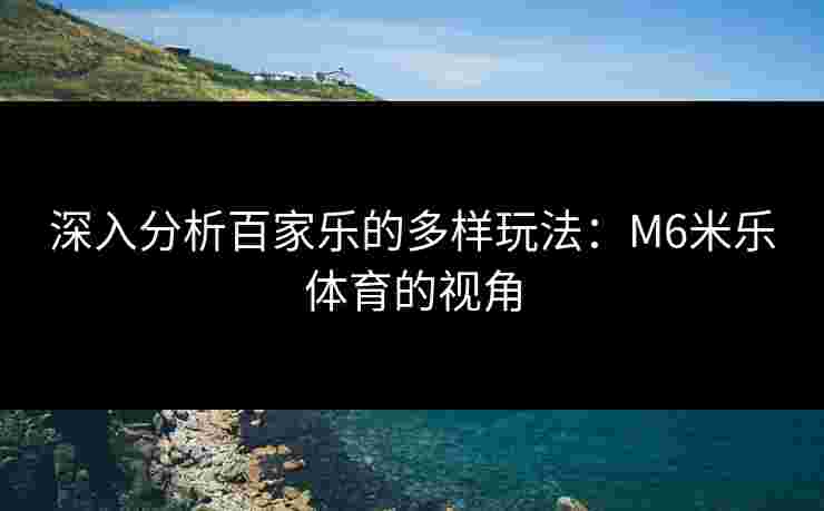 深入分析百家乐的多样玩法：M6米乐体育的视角