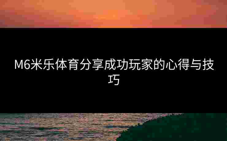 M6米乐体育分享成功玩家的心得与技巧