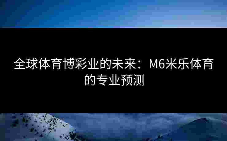 全球体育博彩业的未来：M6米乐体育的专业预测