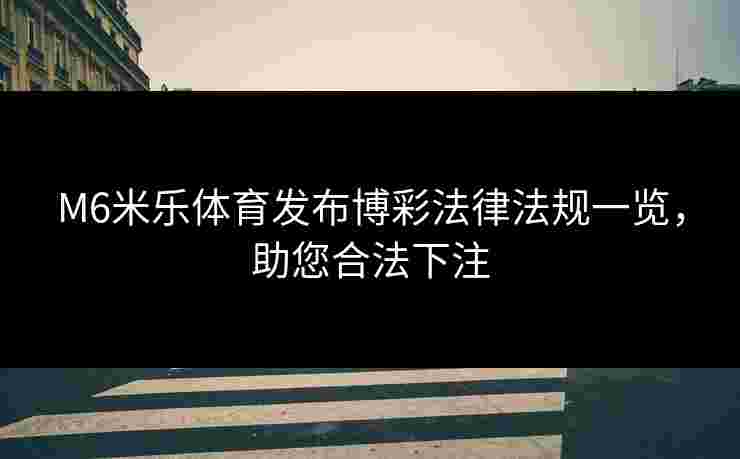 M6米乐体育发布博彩法律法规一览，助您合法下注
