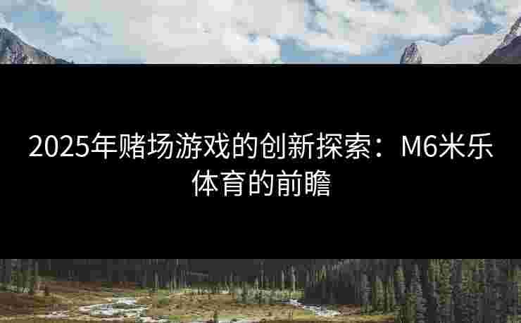 2025年赌场游戏的创新探索：M6米乐体育的前瞻