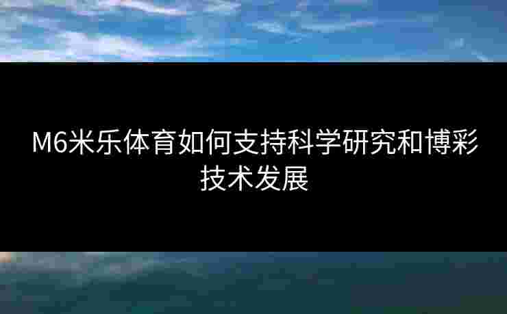 M6米乐体育如何支持科学研究和博彩技术发展