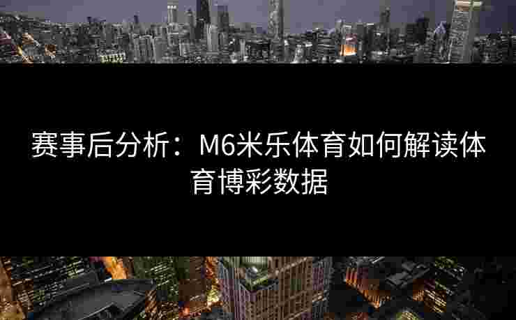赛事后分析：M6米乐体育如何解读体育博彩数据