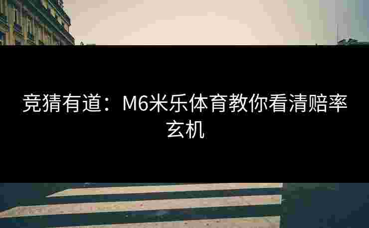 竞猜有道：M6米乐体育教你看清赔率玄机