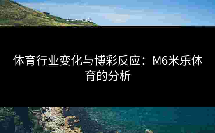 体育行业变化与博彩反应：M6米乐体育的分析