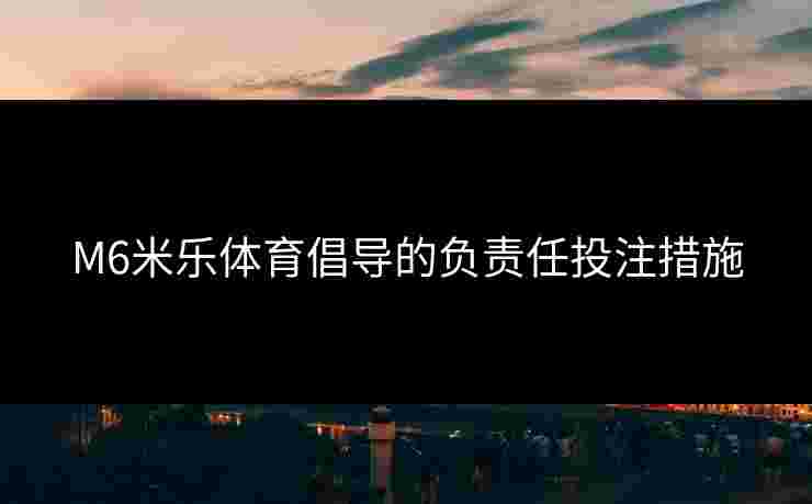 M6米乐体育倡导的负责任投注措施