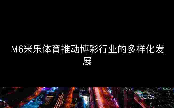 M6米乐体育推动博彩行业的多样化发展