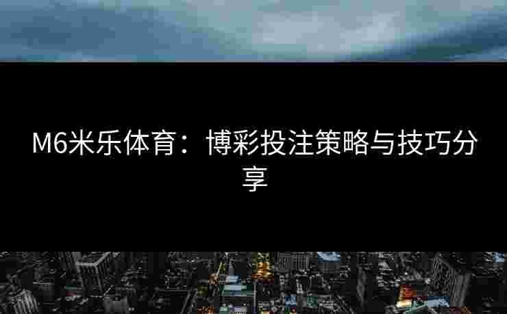 M6米乐体育：博彩投注策略与技巧分享