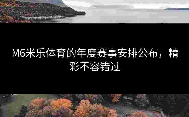 M6米乐体育的年度赛事安排公布，精彩不容错过