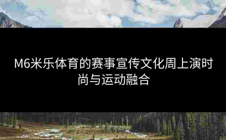 M6米乐体育的赛事宣传文化周上演时尚与运动融合