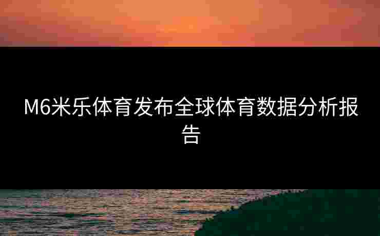M6米乐体育发布全球体育数据分析报告