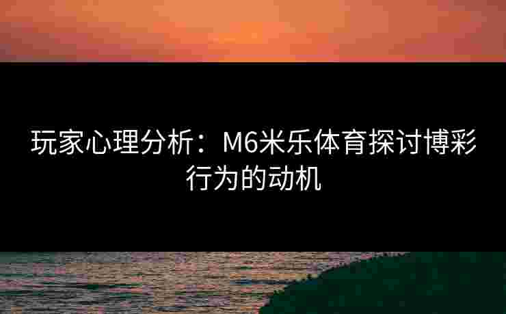 玩家心理分析：M6米乐体育探讨博彩行为的动机