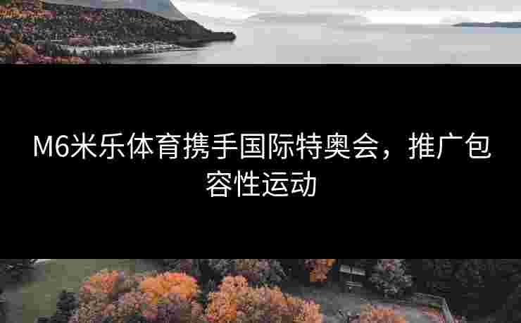 M6米乐体育携手国际特奥会，推广包容性运动