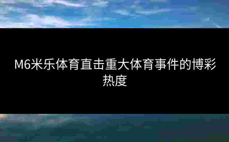 M6米乐体育直击重大体育事件的博彩热度