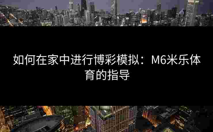 如何在家中进行博彩模拟：M6米乐体育的指导