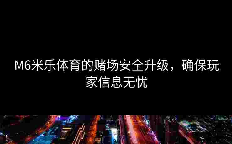 M6米乐体育的赌场安全升级，确保玩家信息无忧