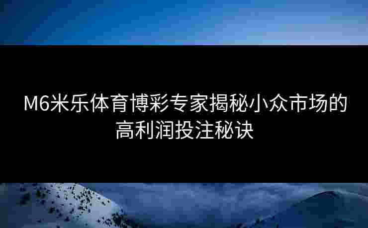 M6米乐体育博彩专家揭秘小众市场的高利润投注秘诀